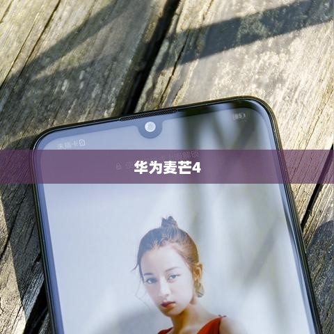 华为麦芒4，科技与美学的融合——上市时间及更多细节揭秘