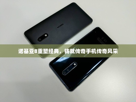 诺基亚8重塑经典，铸就传奇手机传奇风采