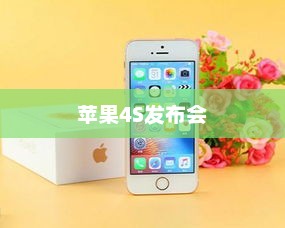 苹果4S发布会，智能手机领域的重新定义与里程碑事件
