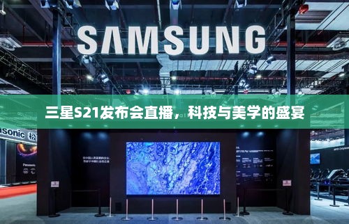 三星S21发布会直播，科技与美学的盛宴
