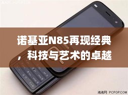 诺基亚N85再现经典，科技与艺术的卓越融合
