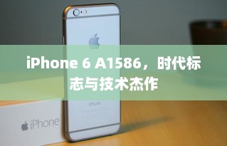 iPhone 6 A1586，时代标志与技术杰作
