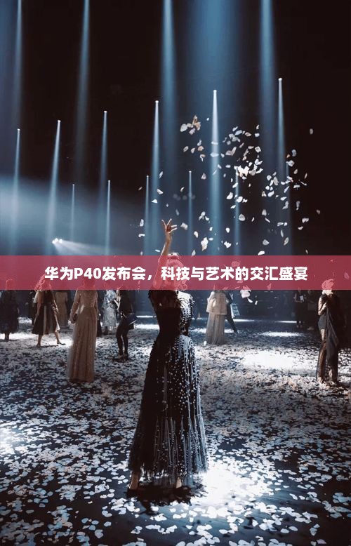 华为P40发布会，科技与艺术的交汇盛宴