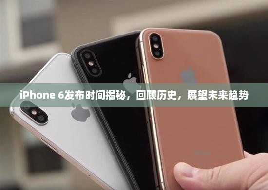 iPhone 6发布时间揭秘,回顾历史,展望未来趋势 iPhone 6发布时间揭秘,回顾历史,展望未来趋势