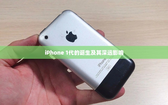 iPhone 1代的诞生及其深远影响