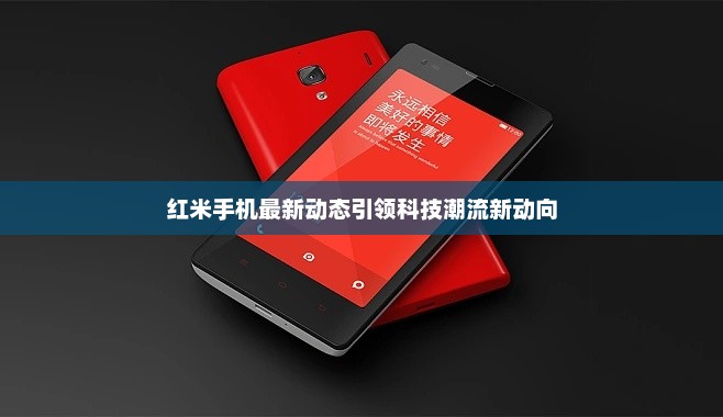 红米手机最新动态引领科技潮流新动向