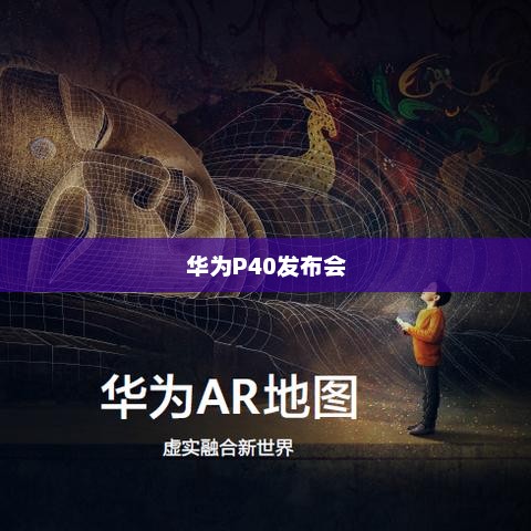 华为P40发布会，科技与艺术的交汇盛宴