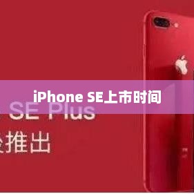 iPhone SE上市时间揭秘与期待