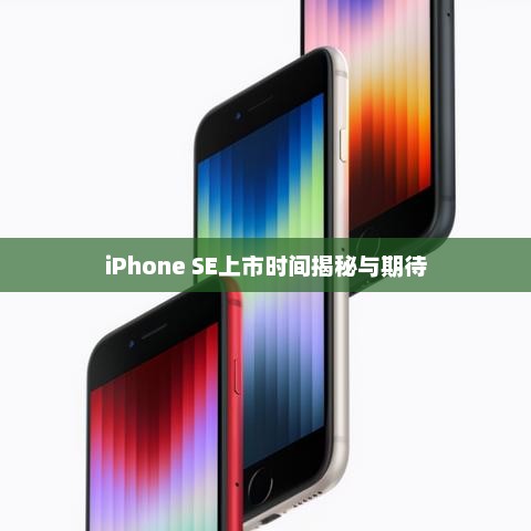 iPhone SE上市时间揭秘与期待