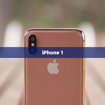 iPhone 1，重塑智能手机时代的标杆，引领时代风潮