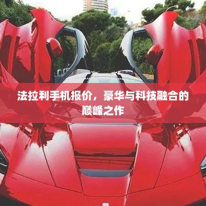 法拉利手机报价，豪华与科技融合的巅峰之作