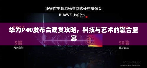 华为P40发布会观赏攻略，科技与艺术的融合盛宴
