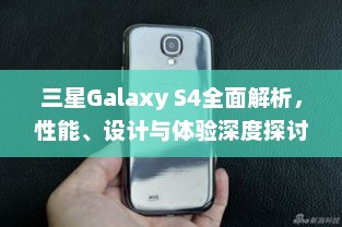 三星Galaxy S4全面解析，性能、设计与体验深度探讨