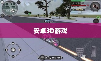 安卓3D游戏，探索未来游戏领域的新篇章