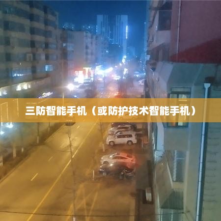 科技革新下的防护先锋，三防智能手机
