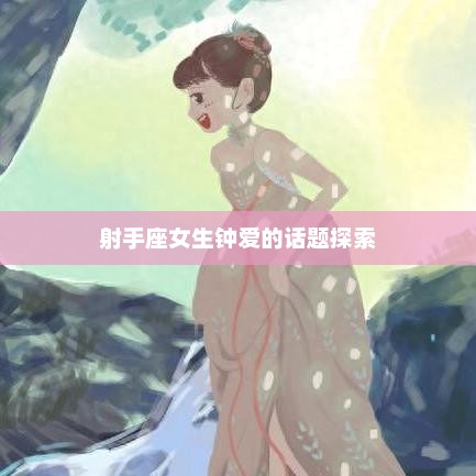 射手座女生钟爱的话题探索