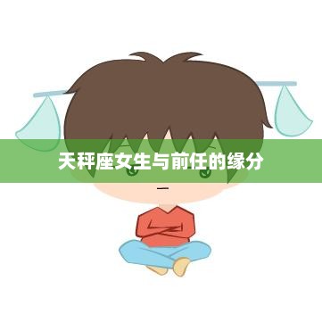 天秤座女生与前任的缘分解析
