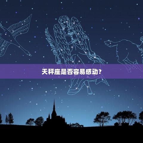 天秤座是否容易感动? 天秤座是否容易感动?