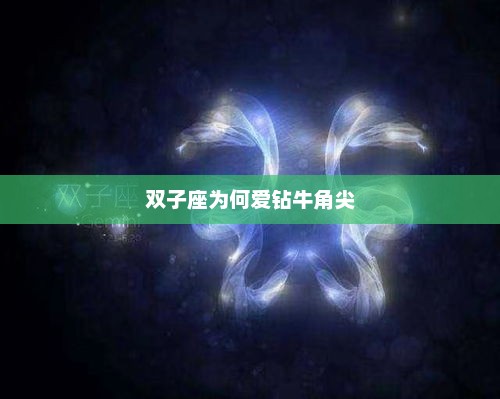 双子座爱钻牛角尖的原因解析