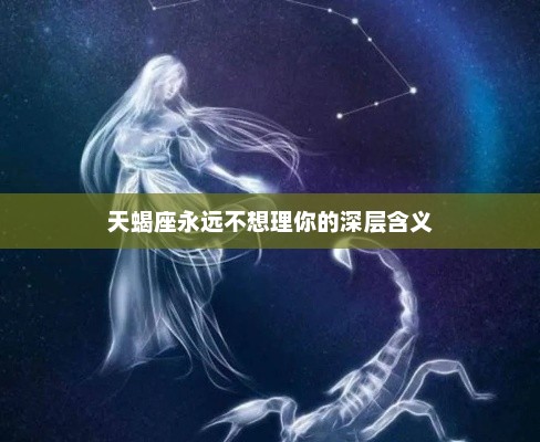 天蝎座永远不想理你的深层含义