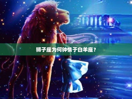 狮子座钟情于白羊座的原因探究