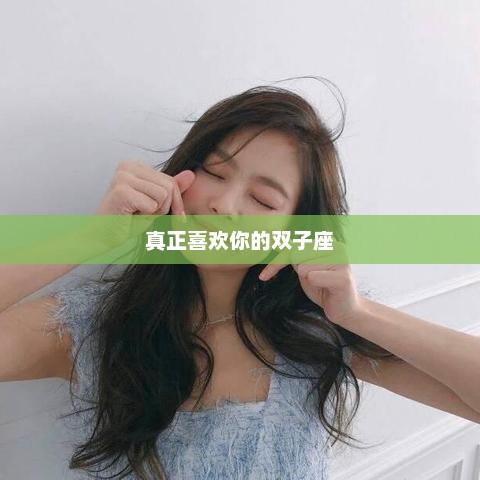 真正喜欢你的双子座
