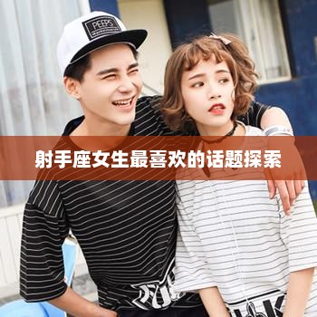 射手座女生最热衷的话题探索