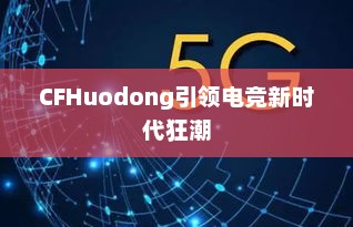CFHuodong引领电竞新时代狂潮