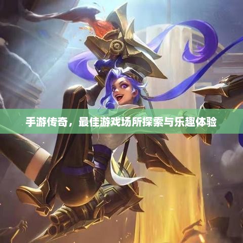 手游传奇，最佳游戏场所探索与乐趣体验