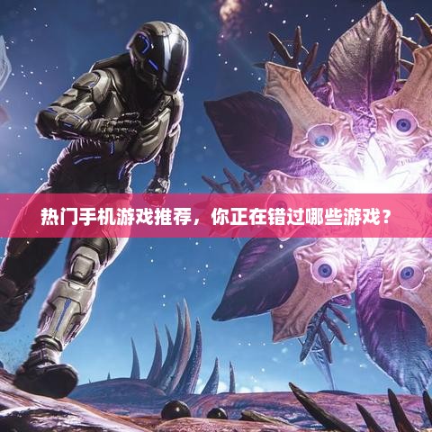 热门手机游戏推荐，你正在错过哪些游戏？