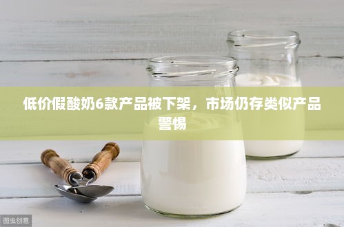 警惕，低价假酸奶产品下架，市场仍存类似产品需防范