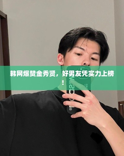 韩网爆赞金秀贤，好男友凭实力上榜！