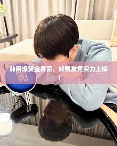 韩网爆赞金秀贤，好男友凭实力上榜！