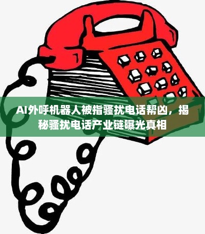 AI外呼机器人成骚扰电话帮凶，揭秘骚扰电话产业链内幕曝光真相
