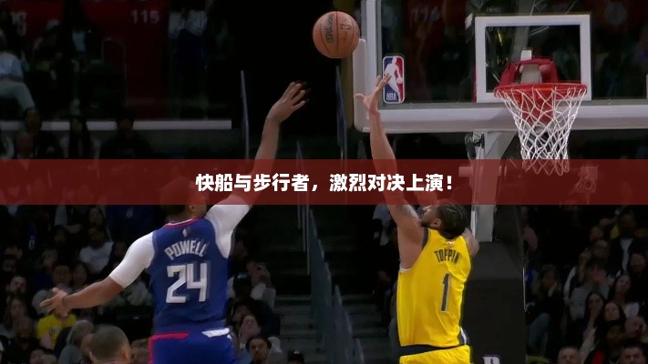快船与步行者，激烈对决上演！