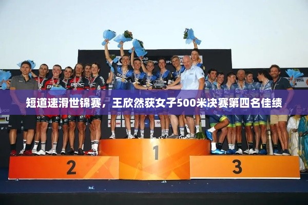 短道速滑世锦赛，王欣然获女子500米决赛第四名佳绩