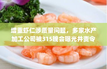 增重虾仁涉质量问题，多家水产加工公司被315晚会曝光并责令整改