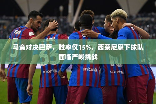 马竞对决巴萨，西蒙尼麾下球队面临严峻挑战，胜率仅15%