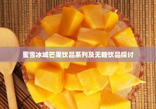 蜜雪冰城芒果系列与无糖饮品深度探讨