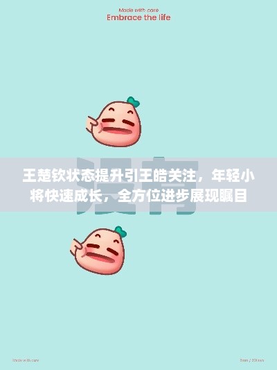 王楚钦全方位成长引关注，状态提升获王皓瞩目，年轻小将展现瞩目进步