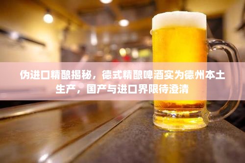 揭秘伪进口精酿真相，德州本土生产的德式精酿啤酒混淆国产与进口界限