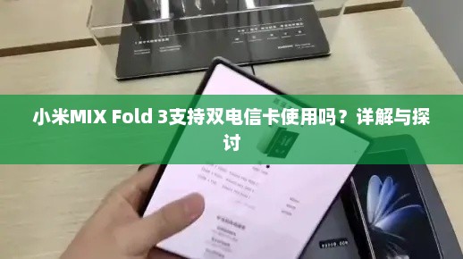 小米MIX Fold 3支持双电信卡使用吗？详解与探讨