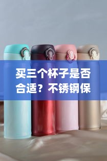 买三个杯子是否合适？不锈钢保温杯不标316是否有安全隐患？