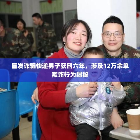 盲发诈骗快递男子获刑六年，涉及12万余单欺诈行为揭秘