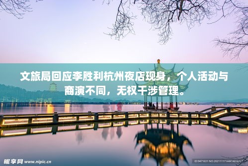 文旅局回应李胜利杭州夜店现身，个人活动与商演不同，无权干涉管理。