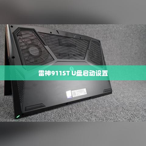 雷神911ST U盘启动设置教程，详细步骤与操作指南