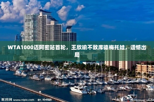 WTA1000迈阿密站首轮，王欣瑜不敌库德梅托娃，遗憾出局