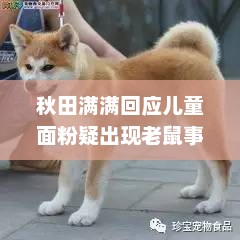 秋田满满回应儿童面粉老鼠事件，年龄检测与真相澄清的声明