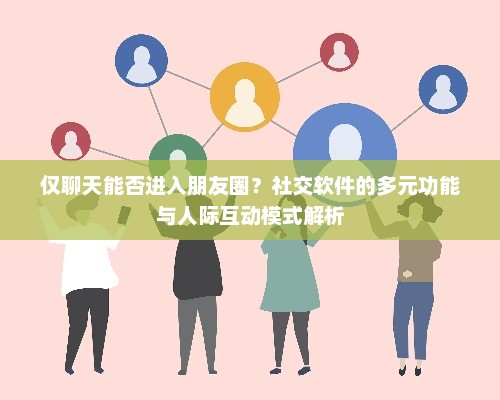 仅聊天能否进入朋友圈？社交软件的多元功能与人际互动模式解析