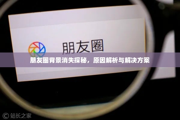 朋友圈背景消失探秘,原因解析与解决方案 朋友圈背景消失探秘,原因解析与解决方案